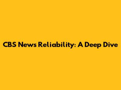 CBS News Reliability: A Deep Dive
