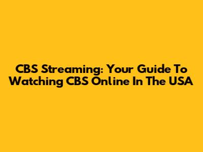 CBS Streaming: Your Guide To Watching CBS Online In The USA