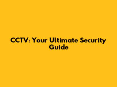 CCTV: Your Ultimate Security Guide
