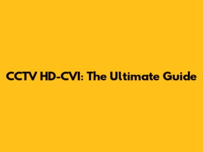 CCTV HD-CVI: The Ultimate Guide