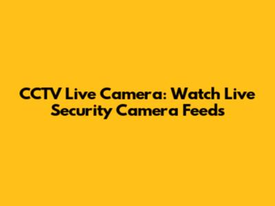 CCTV Live Camera: Watch Live Security Camera Feeds