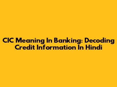 CIC Meaning In Banking: Decoding Credit Information In Hindi