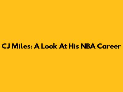 CJ Miles: A Look At His NBA Career