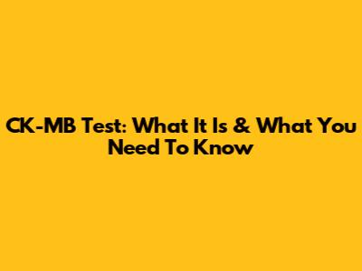 CK-MB Test: What It Is & What You Need To Know