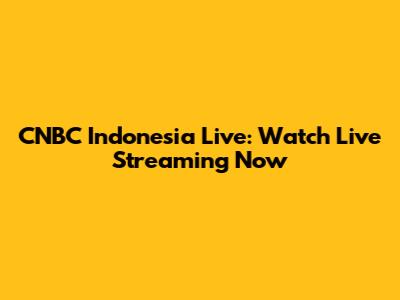 CNBC Indonesia Live: Watch Live Streaming Now