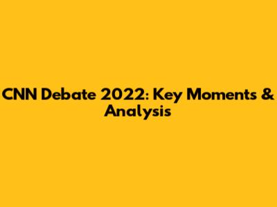 CNN Debate 2022: Key Moments & Analysis
