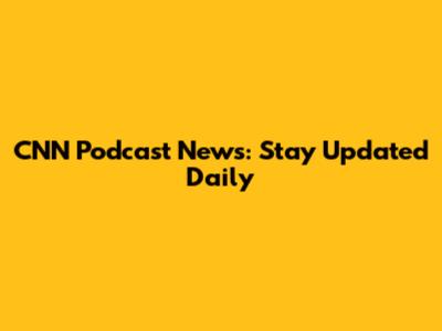 CNN Podcast News: Stay Updated Daily