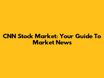 CNN Stock Market: Your Guide To Market News