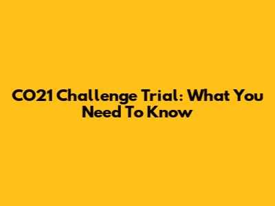 CO21 Challenge Trial: What You Need To Know
