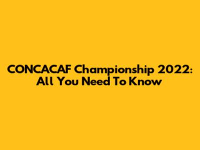 CONCACAF Championship 2022: All You Need To Know