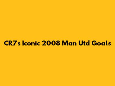 CR7's Iconic 2008 Man Utd Goals