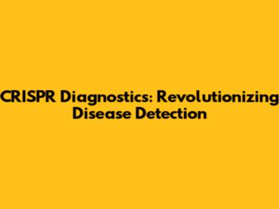CRISPR Diagnostics: Revolutionizing Disease Detection