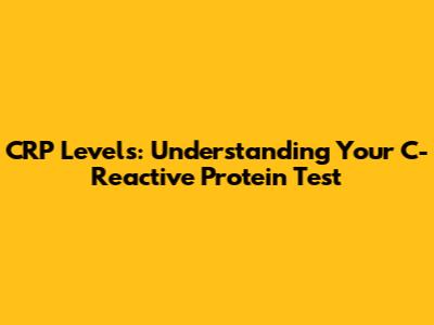 CRP Levels: Understanding Your C-Reactive Protein Test