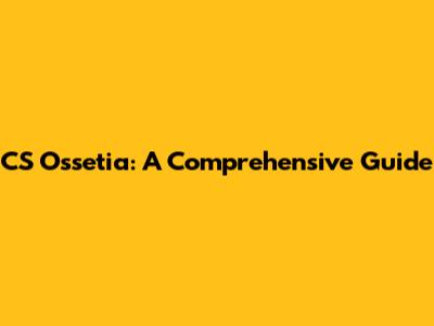 CS Ossetia: A Comprehensive Guide