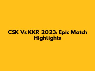 CSK Vs KKR 2023: Epic Match Highlights