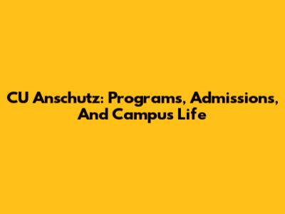 CU Anschutz: Programs, Admissions, And Campus Life