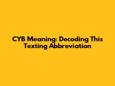 CYB Meaning: Decoding This Texting Abbreviation