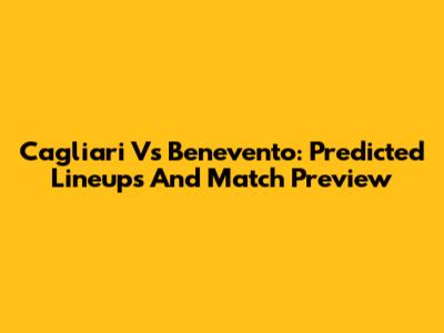 Cagliari Vs Benevento: Predicted Lineups And Match Preview