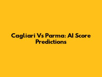 Cagliari Vs Parma: AI Score Predictions
