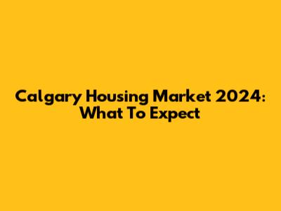 Calgary Housing Market 2024: What To Expect