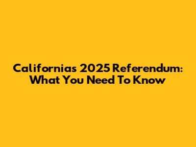 California's 2025 Referendum: What You Need To Know
