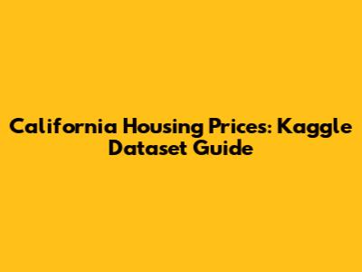 California Housing Prices: Kaggle Dataset Guide
