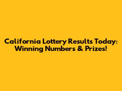 California Lottery Results Today: Winning Numbers & Prizes!