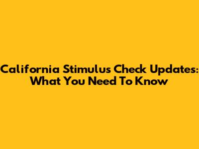 California Stimulus Check Updates: What You Need To Know