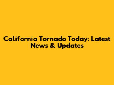 California Tornado Today: Latest News & Updates