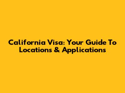 California Visa: Your Guide To Locations & Applications