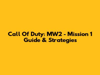 Call Of Duty: MW2 - Mission 1 Guide & Strategies