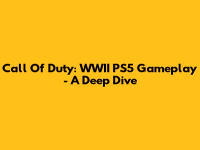 Call Of Duty: WWII PS5 Gameplay - A Deep Dive