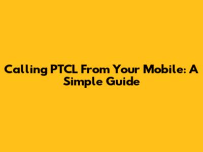 Calling PTCL From Your Mobile: A Simple Guide