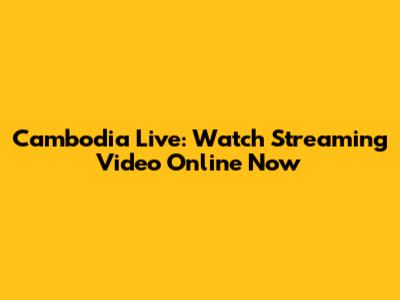 Cambodia Live: Watch Streaming Video Online Now