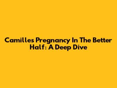 Camille's Pregnancy In The Better Half: A Deep Dive
