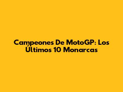 Campeones De MotoGP: Los Últimos 10 Monarcas
