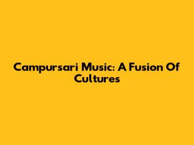 Campursari Music: A Fusion Of Cultures