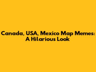 Canada, USA, Mexico Map Memes: A Hilarious Look