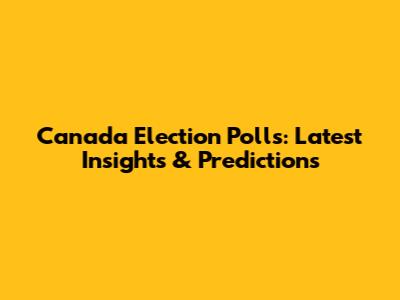 Canada Election Polls: Latest Insights & Predictions