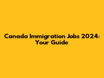 Canada Immigration Jobs 2024: Your Guide