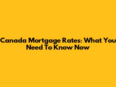 Canada Mortgage Rates: What You Need To Know Now