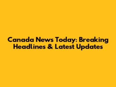 Canada News Today: Breaking Headlines & Latest Updates