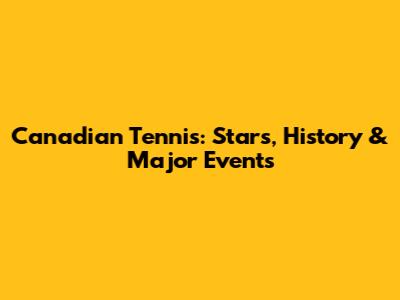 Canadian Tennis: Stars, History & Major Events