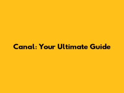 Canal: Your Ultimate Guide