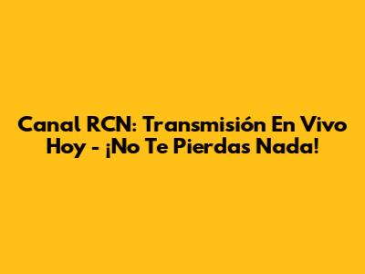 Canal RCN: Transmisión En Vivo Hoy - ¡No Te Pierdas Nada!
