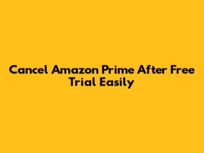 Cancel Amazon Prime After Free Trial Easily