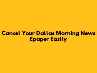 Cancel Your Dallas Morning News Epaper Easily