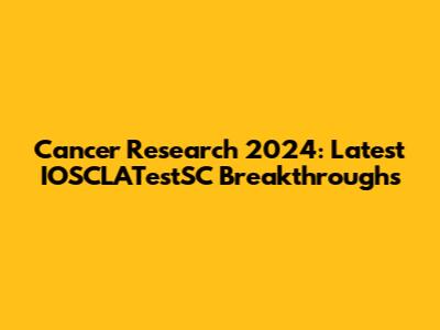Cancer Research 2024: Latest IOSCLATestSC Breakthroughs