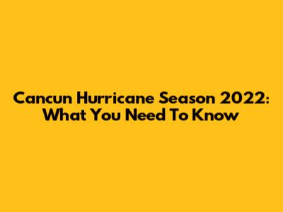 Cancun Hurricane Season 2022: What You Need To Know