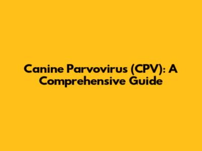 Canine Parvovirus (CPV): A Comprehensive Guide